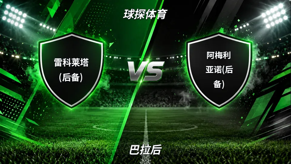 巴拉后：雷科莱塔(后备)半场0-1落后阿梅利亚诺(后备)，盘口走势与比分观察的封面